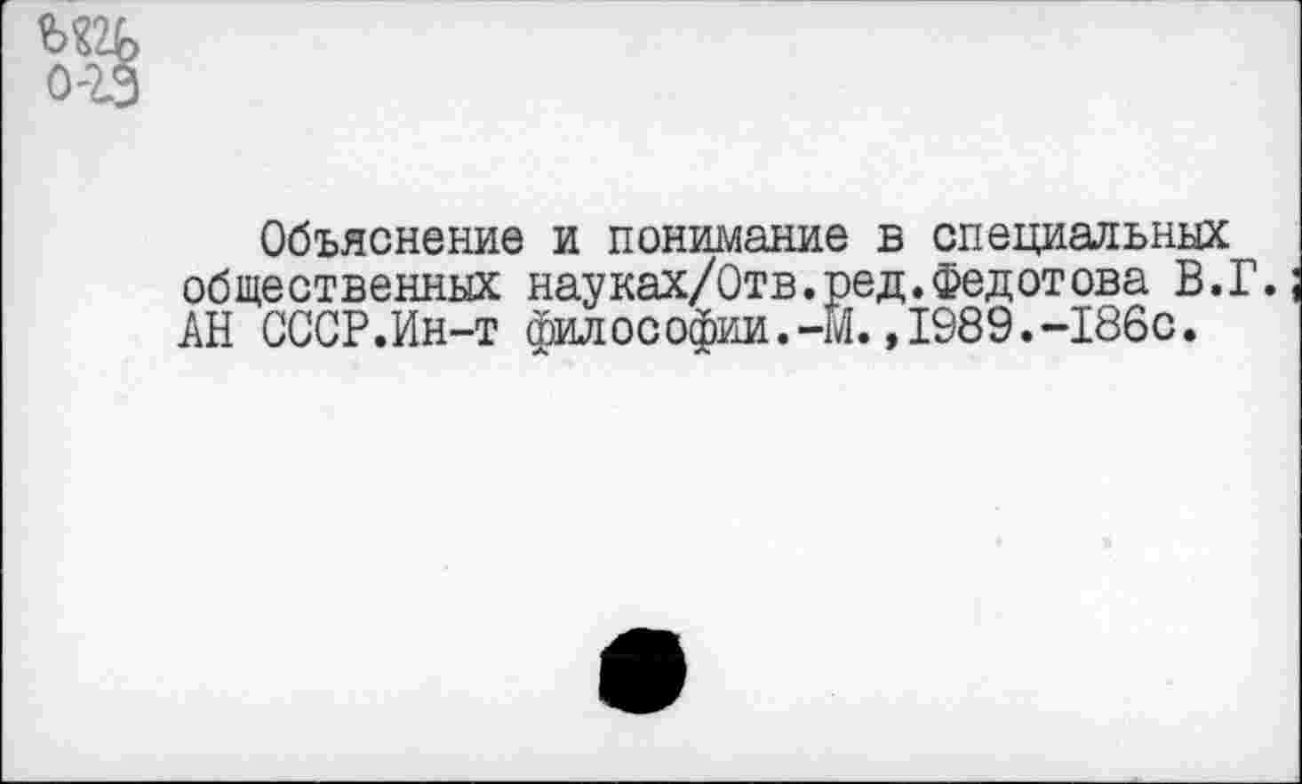 ﻿Объяснение и понимание в специальных общественных науках/Отв.ред.Федотова В.Г. АН СССР.Ин-т философии.-М.,1989.-186с.